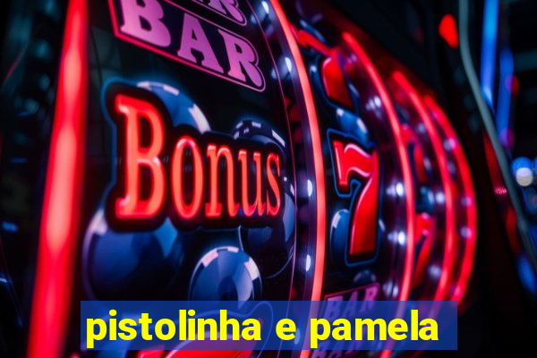 pistolinha e pamela